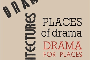 DRAMATIC ARCHITECTURES. PLACES OF DRAMA – DRAMA FOR PLACES